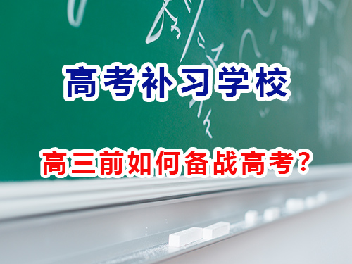 高三前如何备战高考？重庆高考补习学校老师告诉大家