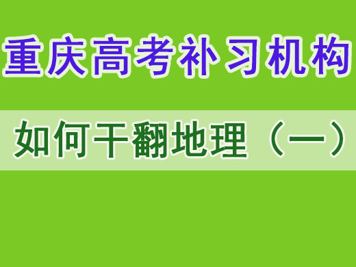 高考地理拿高分第一步掌握答题技巧！重庆高考补习机构老师经验之谈。