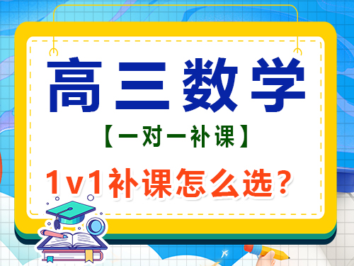 在重庆高三数学1v1补课班怎么选择比较靠谱？高考补习班经验谈