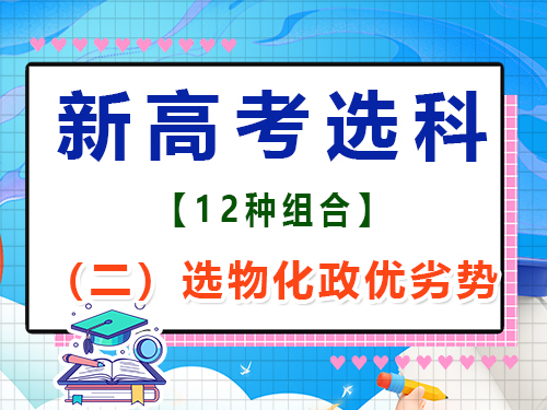 新高考12种选科组合（二）：物化政优劣势；重庆高考辅导班培训机构浅谈