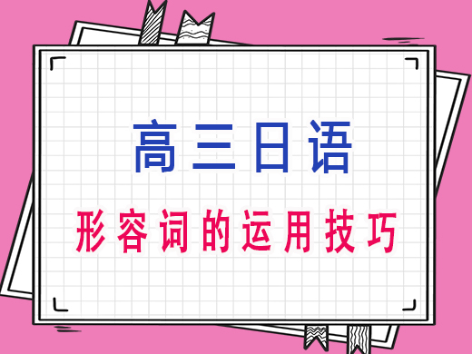 高三日语形容词的运用技巧，重庆艺考生文化课培训机构老师经验分享