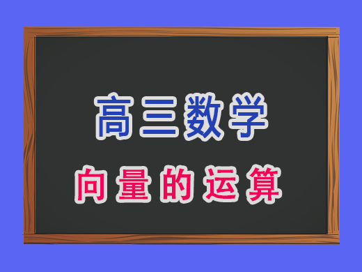 高三数学向量的运算，重庆高考文化课集训班老师经验分享